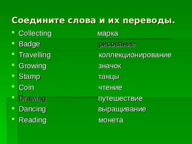 Соедините слова и их переводы. Collecting марка Badge  рисование Travelling коллекционирование Growing значок Stamp танцы Coin чтение Drawing  путешествие Dancing выращивание Reading монета   