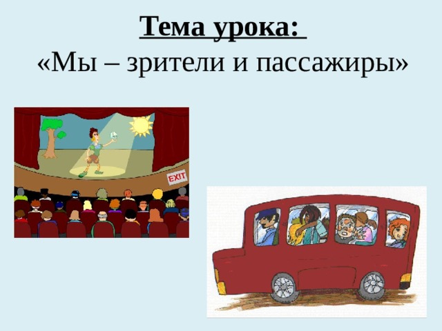 Тема урока:  «Мы – зрители и пассажиры»  