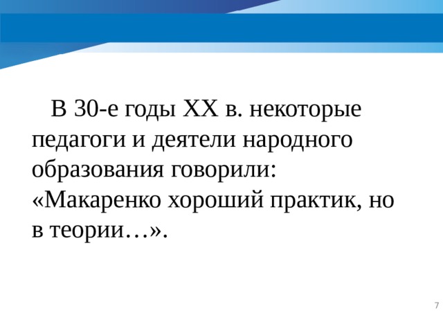  В 30-е годы XX в. некоторые педагоги и деятели народного образования говорили: «Макаренко хороший практик, но в теории…».  