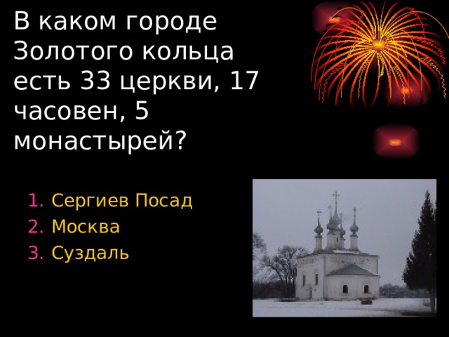 В каком городе Золотого кольца есть 33 церкви, 17 часовен, 5 монастырей? Сергиев Посад Москва Суздаль 