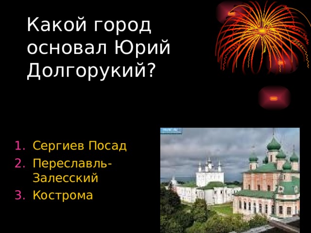 Какой город основал Юрий Долгорукий? Сергиев Посад Переславль- Залесский Кострома 