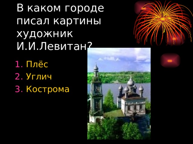 В каком городе писал картины художник И.И.Левитан? Плёс Углич Кострома 