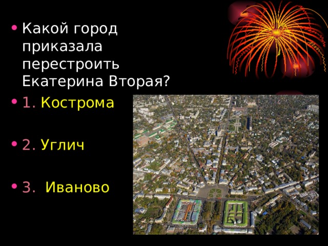 Какой город приказала перестроить Екатерина Вторая? 1. Кострома  2. Углич  3. Иваново 