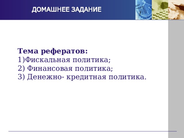 Тема рефератов:  Фискальная политика; 2) Финансовая политика; 3) Денежно- кредитная политика. 