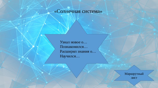 «Солнечная система» Узнал новое о… Познакомился… Расширил знания о… Научился… Маршрутный лист 