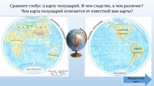 Сравните глобус и карту полушарий. В чем сходство, в чем различие? Чем карта полушарий отличается от известной вам карты? Маршрутный лист 