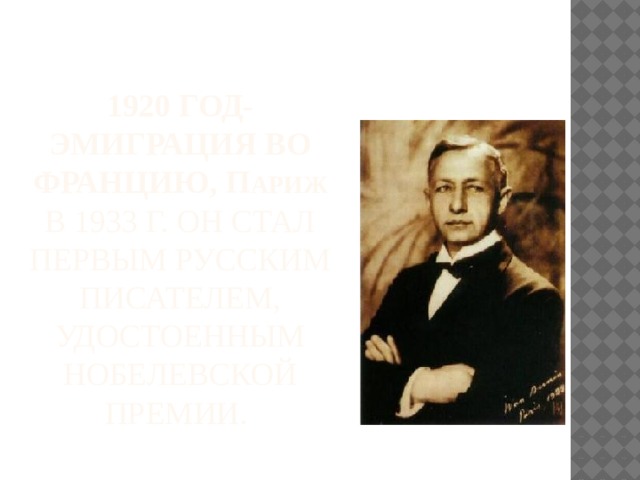 1920 год-  эмиграция во Францию, П ариж  В 1933 г. Он стал первым русским писателем, удостоенным Нобелевской премии.  