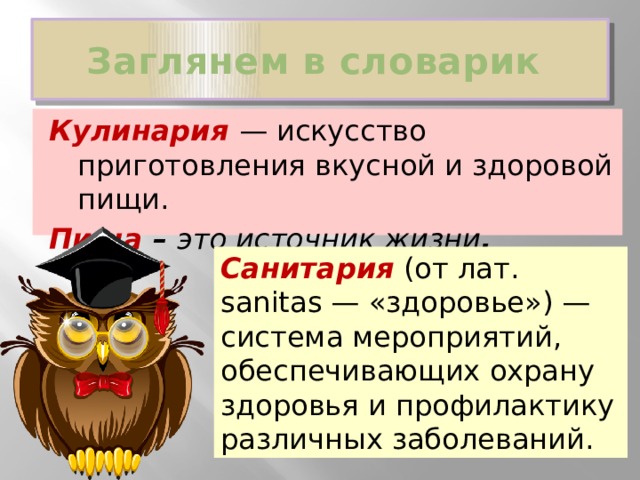 Заглянем в словарик Кулинария — искусство приготовления вкусной и здоровой пищи. Пища – это источник жизни .  Санитария (от лат. sanitas — «здоровье») — система мероприятий, обеспечивающих охрану здоровья и профилактику различных заболеваний. 