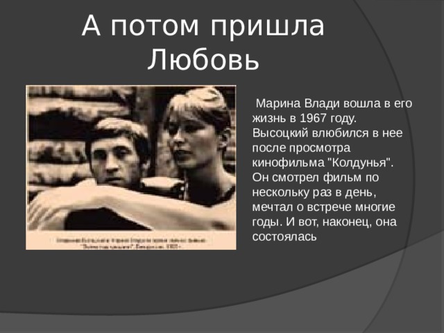 А потом пришла Любовь  Марина Влади вошла в его жизнь в 1967 году. Высоцкий влюбился в нее после просмотра кинофильма 