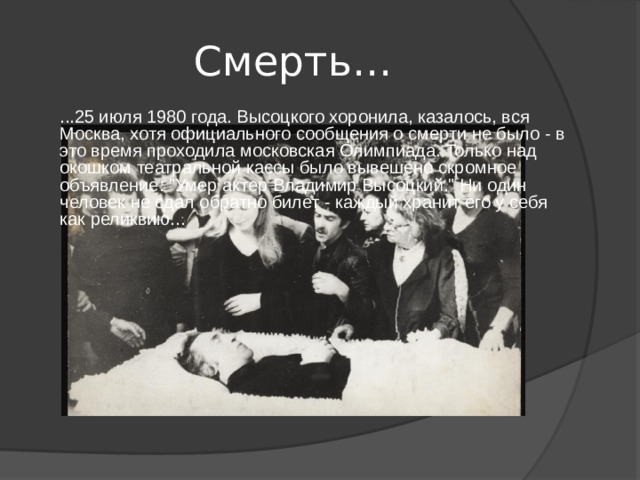 Смерть… ...25 июля 1980 года. Высоцкого хоронила, казалось, вся Москва, хотя официального сообщения о смерти не было - в это время проходила московская Олимпиада. Только над окошком театральной кассы было вывешено скромное объявление: 