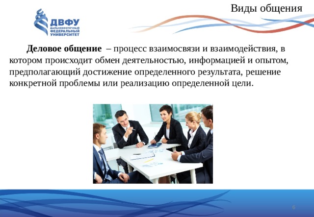 Виды общения Деловое общение – процесс взаимосвязи и взаимодействия, в котором происходит обмен деятельностью, информацией и опытом, предполагающий достижение определенного результата, решение конкретной проблемы или реализацию определенной цели.  