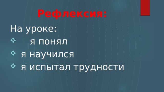 Рефлексия: На уроке:    я понял  я научился  я испытал трудности 