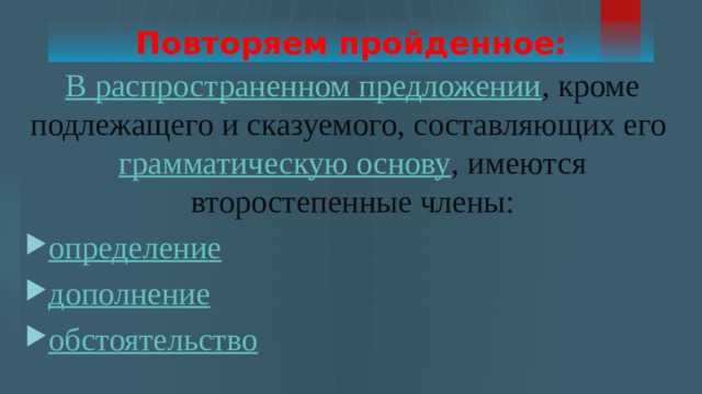 Повторяем пройденное: В распространенном предложении , кроме подлежащего и сказуемого, составляющих его  грамматическую основу , имеются второстепенные члены: определение дополнение обстоятельство 