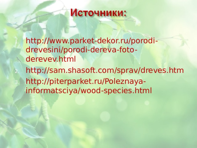 http://www.parket-dekor.ru/porodi-drevesini/porodi-dereva-foto-derevev.html http://sam.shasoft.com/sprav/dreves.htm http://piterparket.ru/Poleznaya-informatsciya/wood-species.html 