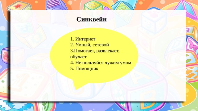 Синквейн 1. Интернет  2. Умный, сетевой  3.Помогает, развлекает, обучает  4. Не пользуйся чужим умом  5. Помощник 