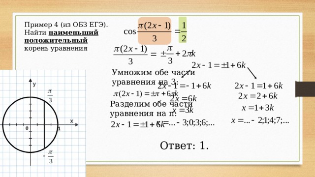 Пример 4 (из ОБЗ ЕГЭ). Найти наименьший положительный корень уравнения Умножим обе части уравнения на 3: Разделим обе части уравнения на π: Ответ: 1. 