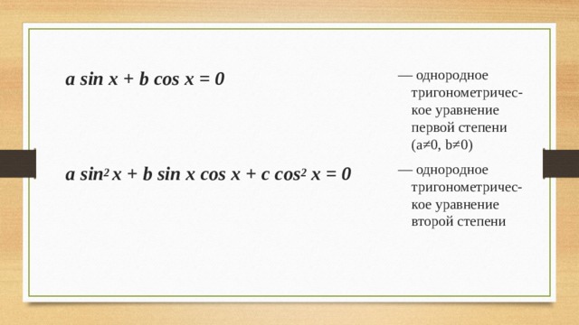 — однородное тригонометричес - кое уравнение первой степени (а≠0, b ≠ 0) — однородное тригонометриче c- кое уравнение второй степени a sin x + b cos x = 0   a sin 2  x + b sin x cos x + c cos 2 x = 0    