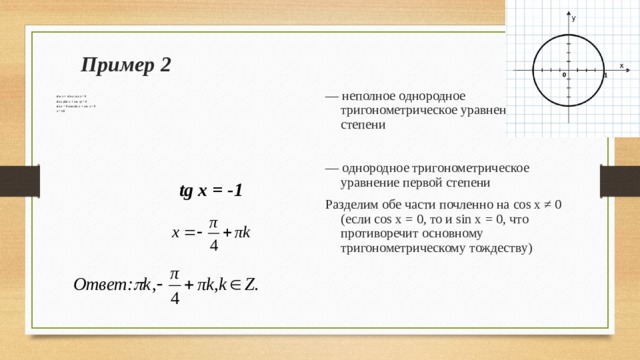 Пример 2 — неполное однородное тригонометрическое уравнение второй степени —  однородное тригонометрическое уравнение первой степени Разделим обе части почленно на cos x ≠ 0 ( если cos x = 0, то и sin x = 0 , что противоречит основному тригонометрическому тождеству) sin 2  x + sin x cos x = 0 sin  x ( sin x + cos x ) = 0 sin  x = 0 или sin x + cos x = 0 x = π k   tg x = -1 