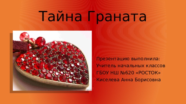 Тайна Граната Презентацию выполнила: Учитель начальных классов ГБОУ НШ №620 «РОСТОК» Киселева Анна Борисовна 