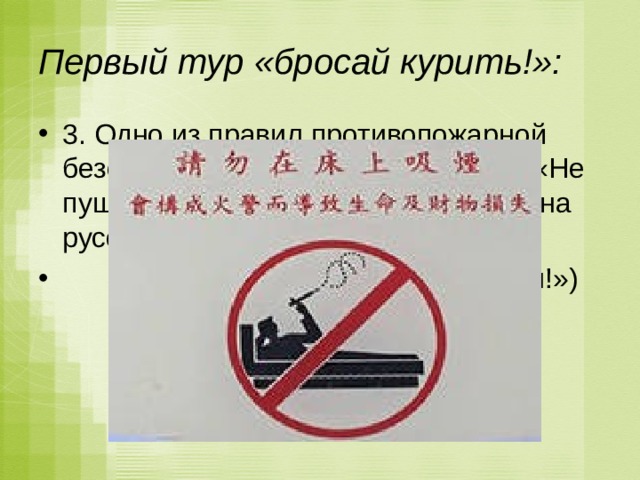 Первый тур «бросай курить!»: 3. Одно из правил противопожарной безопасности по-болгарски звучит: «Не пушете в леглото!» Переведите его на русский язык.  («Не курите в постели!») 