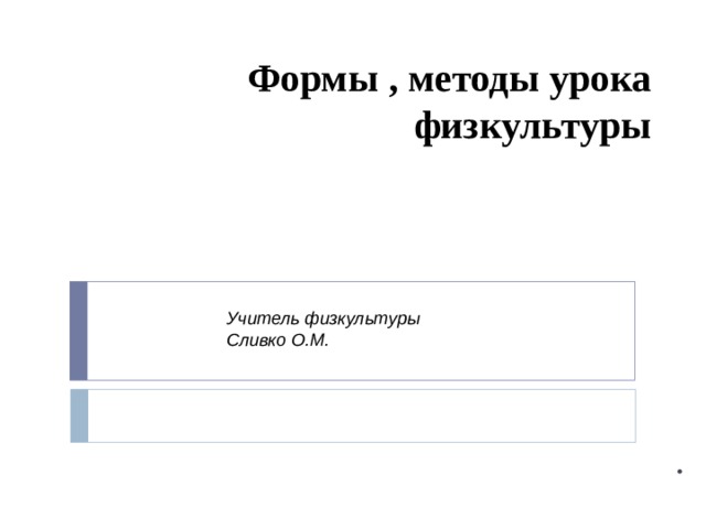 Формы , методы урока физкультуры    Учитель физкультуры Сливко О.М. . 