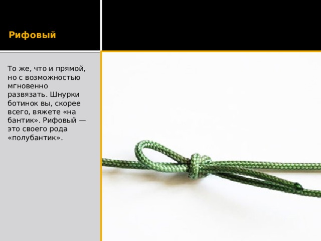 Рифовый То же, что и прямой, но с возможностью мгновенно развязать. Шнурки ботинок вы, скорее всего, вяжете «на бантик». Рифовый — это своего рода «полубантик». 