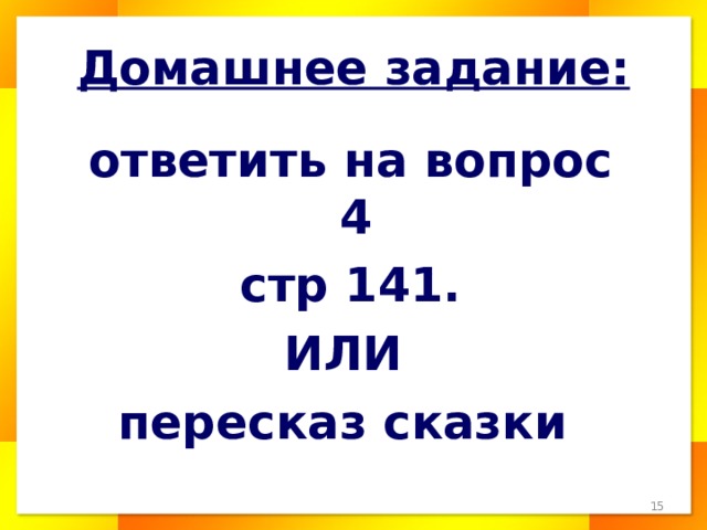 Домашнее задание:  ответить на вопрос 4  стр 141. ИЛИ пересказ сказки