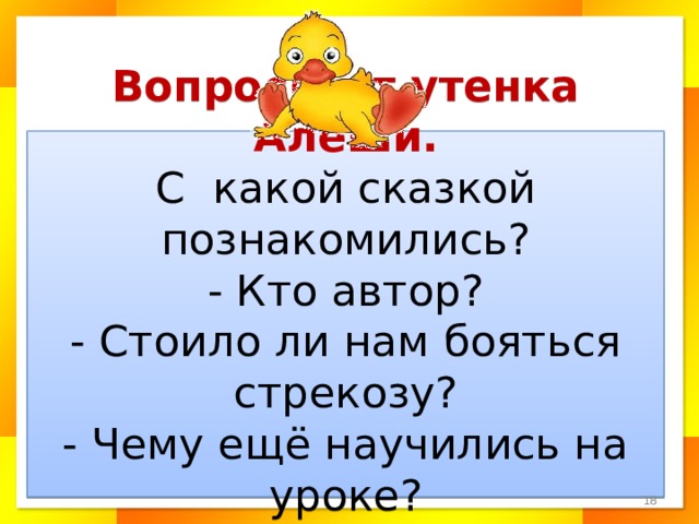 Вопросы от утенка Алеши.  С какой сказкой познакомились?  - Кто автор?  - Стоило ли нам бояться стрекозу?  - Чему ещё научились на уроке?