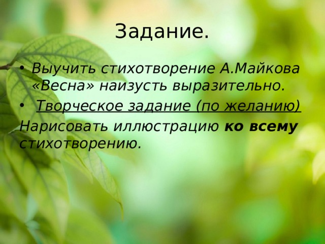 Задание. Выучить стихотворение А.Майкова «Весна» наизусть выразительно.  Творческое задание (по желанию) Нарисовать иллюстрацию ко всему стихотворению. 