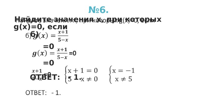 № 6. Найдите значения х, при которых g(х)=0, если    б)  =0   =0   ОТВЕТ: - 1.  