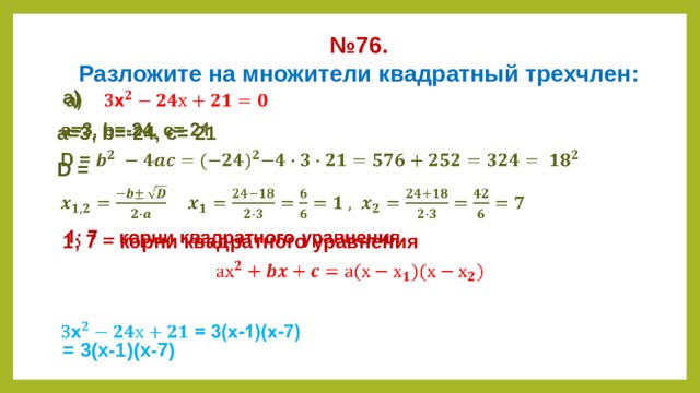 № 76.  Разложите на множители квадратный трехчлен:  а)   а=3, b=-24, c= 21 D =   1; 7 – корни квадратного уравнения    = 3(х-1)(х-7)      