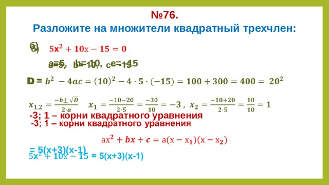 № 76.  Разложите на множители квадратный трехчлен:  б)    а=5, b= 10, c= -15 D =   -3; 1 – корни квадратного уравнения   = 5(х+3)(х-1)      