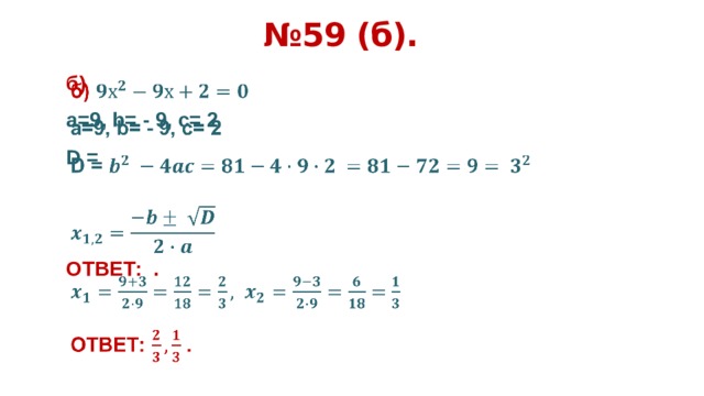 № 59 (б). б)    а=9, b= - 9, c= 2 D =   ОТВЕТ: .      