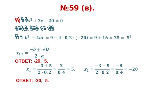 № 59 (в). в) 0,2   а=0,2, b=3, c= -20 D =   ОТВЕТ: -20, 5.      