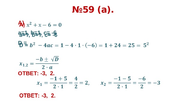 № 59 (а). А)    а=1, b=1, c= -6 D =   ОТВЕТ: -3, 2.      