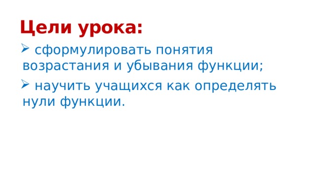 Цели урока:  сформулировать понятия возрастания и убывания функции;  научить учащихся как определять нули функции. 