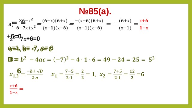 № 85(а).  =  =    +6=0 а=1, b= -7, c= 6 D =  6   