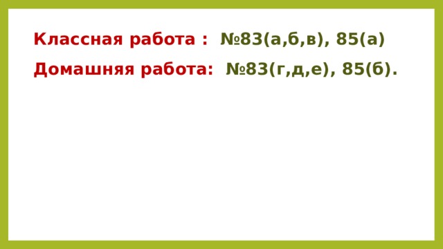 Классная работа : №83(а,б,в), 85(а) Домашняя работа: №83(г,д,е), 85(б). 