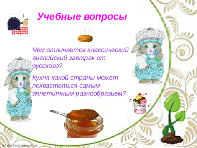 Учебные вопросы   Чем отличается классический английский завтрак от русского? Кухня какой страны может похвастаться самым аппетитным разнообразием? 