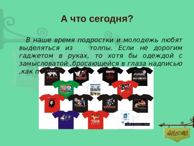 А что сегодня?  В наше время подростки и молодежь любят выделяться из толпы. Если не дорогим гаджетом в руках, то хотя бы одеждой с замысловатой ,бросающейся в глаза надписью ,как правило, на английском языке.  