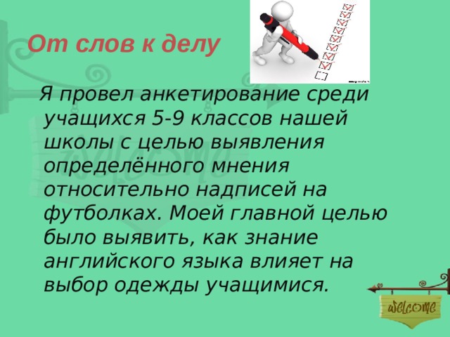 От слов к делу  Я провел анкетирование среди учащихся 5-9 классов нашей школы с целью выявления определённого мнения относительно надписей на футболках. Моей главной целью было выявить, как знание английского языка влияет на выбор одежды учащимися.  