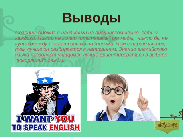 Выводы  Сегодня одежда с надписями на английском языке есть у каждого.  Никто не хочет “ отставать ” от моды, никто бы не купил одежду с негативными надписями. Чем старше ученик, тем лучше он разбирается в написанном. Знание английского языка позволяет учащимся лучше ориентироваться в выборе “ говорящей ” одежды. 