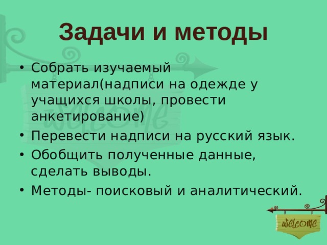 Задачи и методы Собрать изучаемый материал(надписи на одежде у учащихся школы, провести анкетирование) Перевести надписи на русский язык. Обобщить полученные данные, сделать выводы. Методы- поисковый и аналитический. 