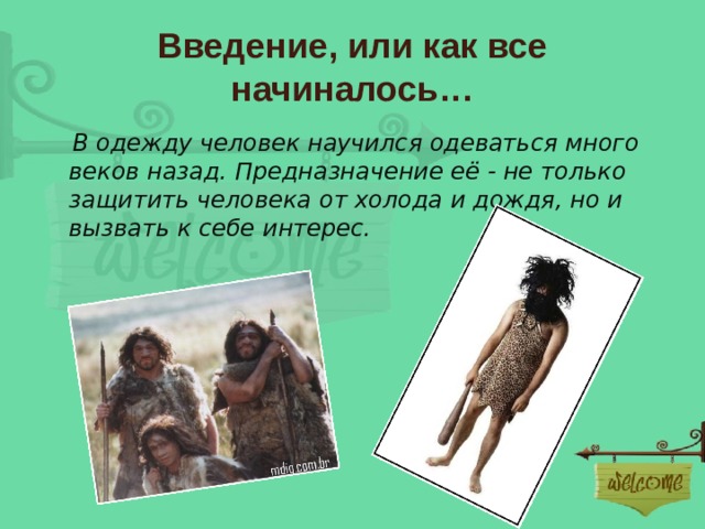 Введение, или как все начиналось…  В одежду человек научился одеваться много веков назад. Предназначение её - не только защитить человека от холода и дождя, но и вызвать к себе интерес. 