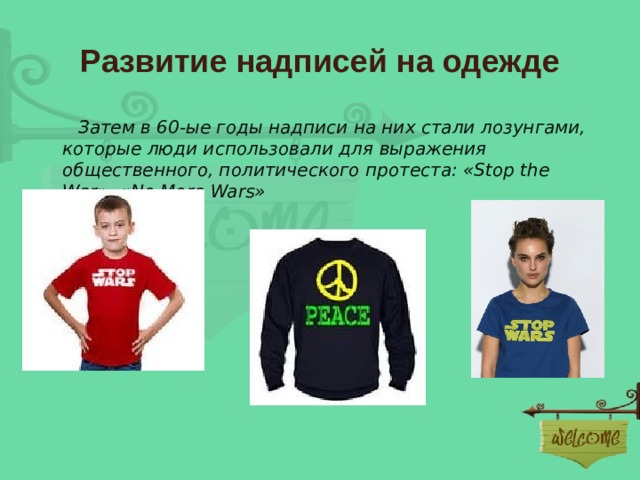 Развитие надписей на одежде  Затем в 60-ые годы надписи на них стали лозунгами, которые люди использовали для выражения общественного, политического протеста: «Stop the War», «No More Wars» 