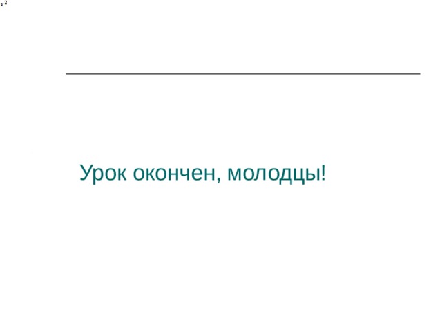 Урок окончен, молодцы! 