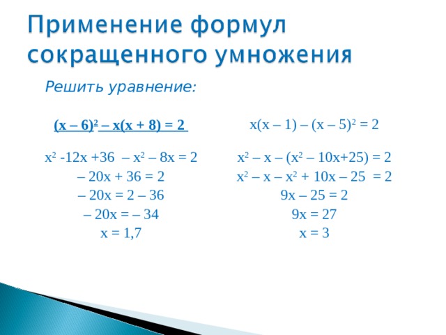 Решить уравнение:  (x – 6) 2 – x(x + 8) = 2 x(x – 1) – (x – 5) 2 = 2 x 2  -12x + 36 – x 2 – 8x = 2  – 20x + 36 = 2  – 20x = 2 – 36  – 20x = – 34  x = 1,7 x 2 – x – (x 2 – 10x+25) = 2  x 2 – x – x 2 + 10x – 25 = 2  9x – 25 = 2  9x = 27  x = 3 