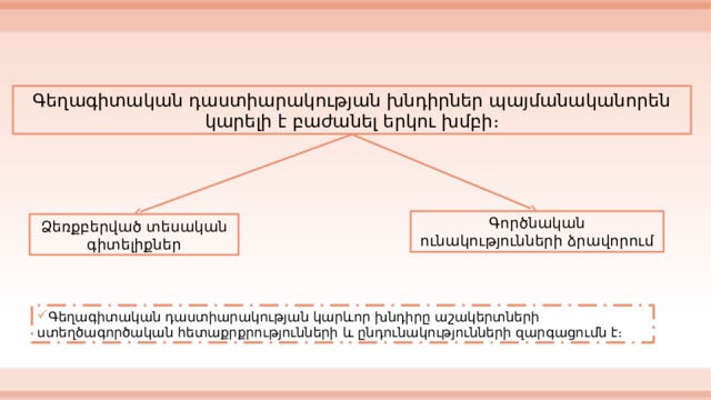 Գեղագիտական դաստիարակության խնդիրներ պայմանականորեն կարելի է բաժանել երկու խմբի։ Գործնական ունակությունների ձրավորում Ձեռքբերված տեսական գիտելիքներ Գեղագիտական դաստիարակության կարևոր խնդիրը աշակերտների ստեղծագործական հետաքրքրությունների և ընդունակությունների զարգացումն է։ 