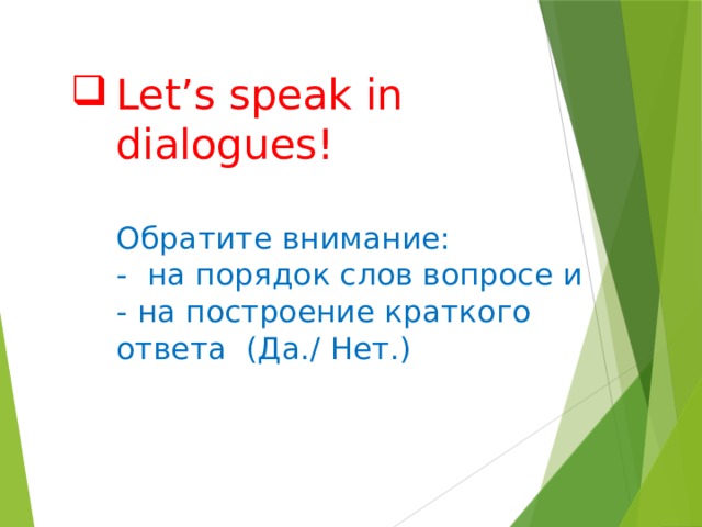 Let’s speak in dialogues!   Обратите внимание:  - на порядок слов вопросе и  - на построение краткого ответа (Да./ Нет.) 