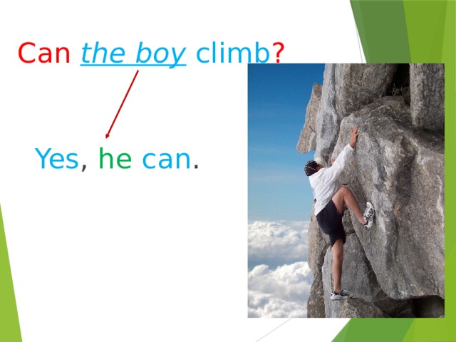 Can  the boy climb ? Yes , he  can . 